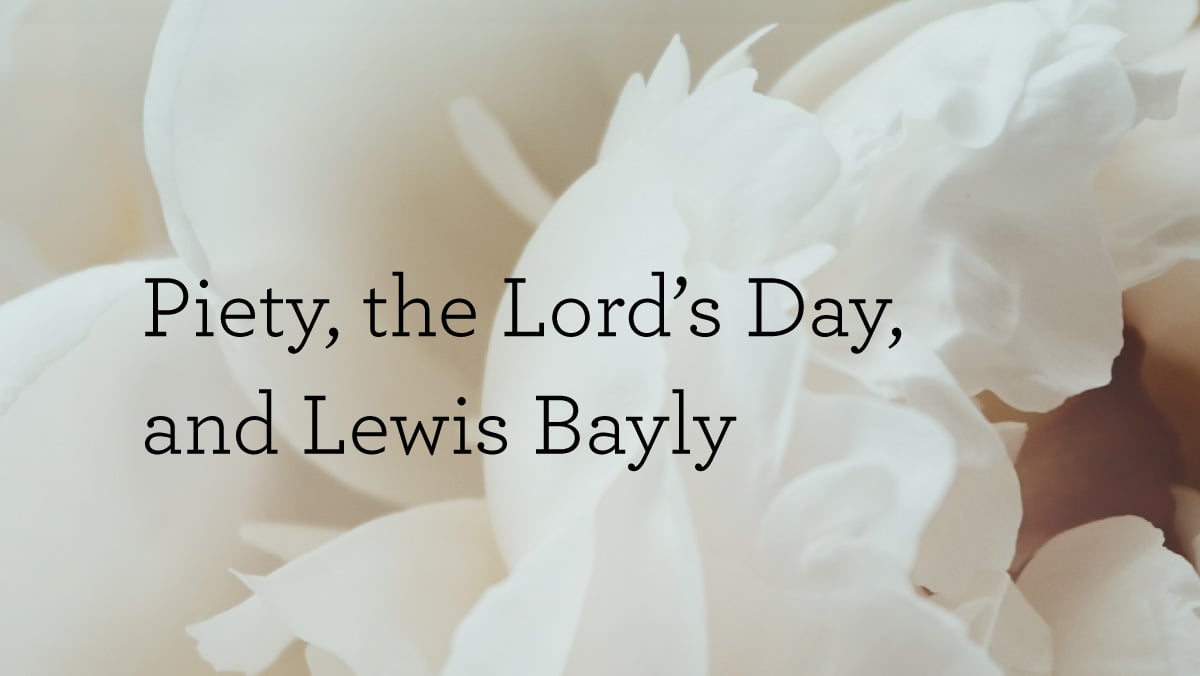 Piety, the Lord’s Day, and Lewis Bayly