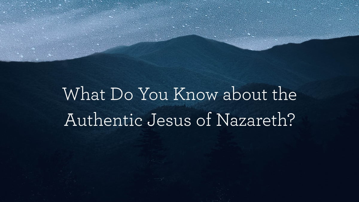 What Do You Know about the Authentic Jesus of Nazareth?