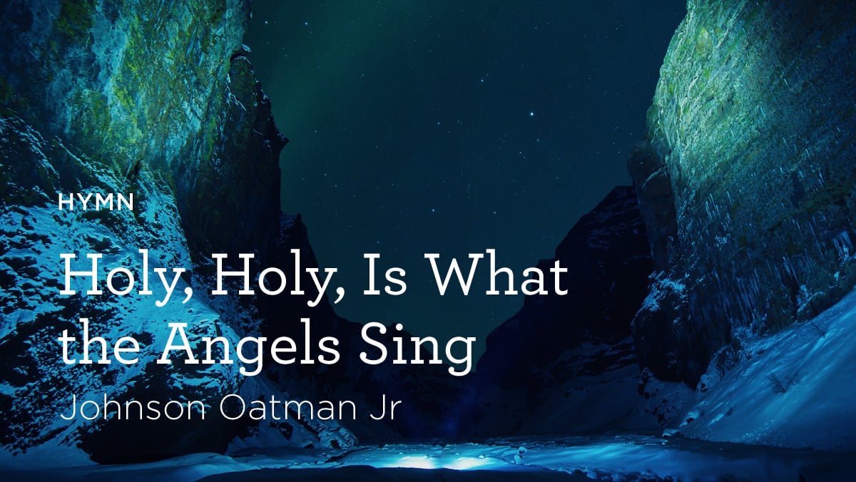 Hymn:”‘Holy, Holy,’ Is What the Angels Sing” by Johnson Oatman Jr.