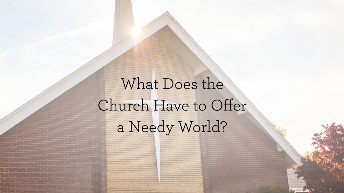 What Does the Church Have to Offer a Needy World?