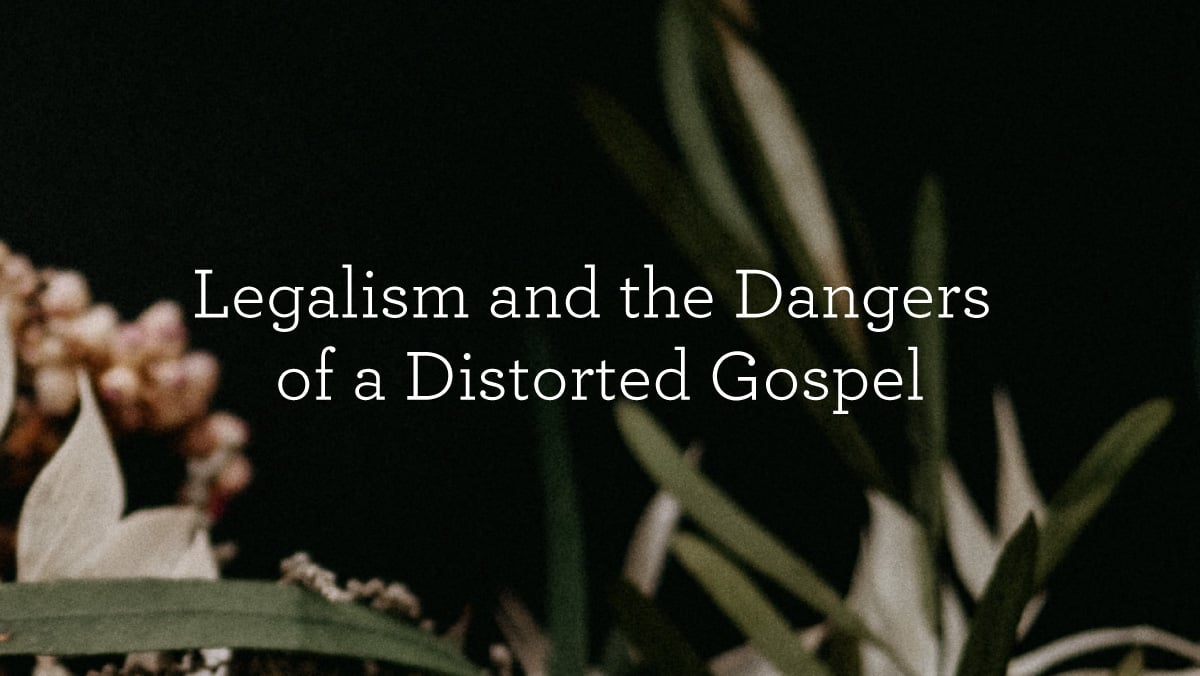 Legalism and the Dangers of a Distorted Gospel