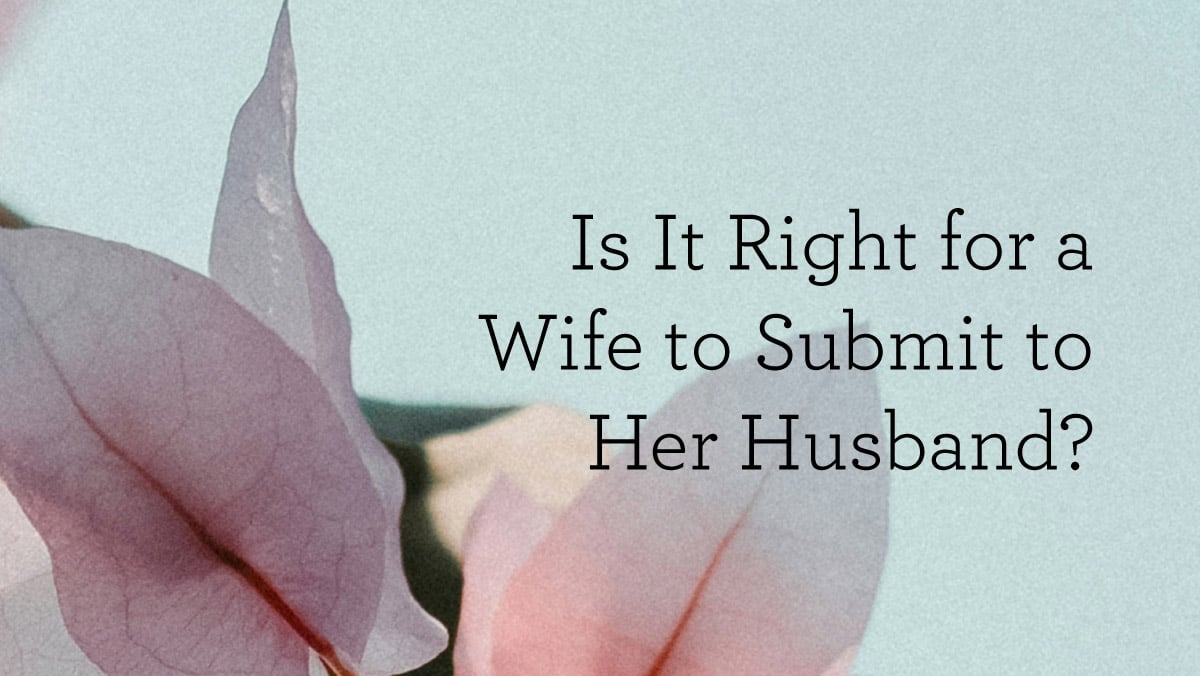 Is It Right for a Wife to Submit to Her Husband?