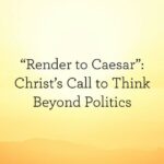 "Render to Caesar": Christ's Call to Think Beyond Politics