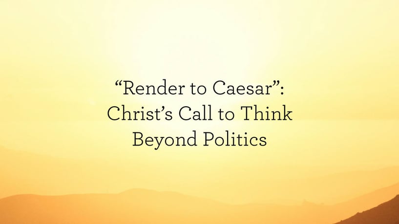 "Render to Caesar": Christ's Call to Think Beyond Politics