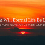 What Will Eternal Life Be Like? Quick Thoughts on Heaven and Earth