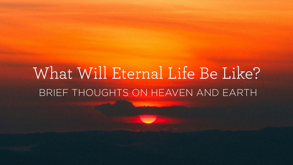 What Will Eternal Life Be Like? Quick Thoughts on Heaven and Earth